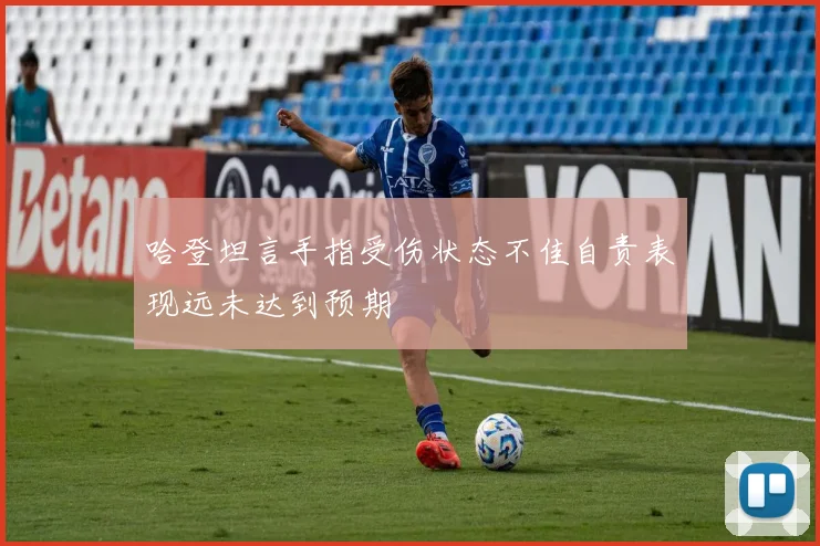 哈登坦言手指受伤状态不佳自责表现远未达到预期