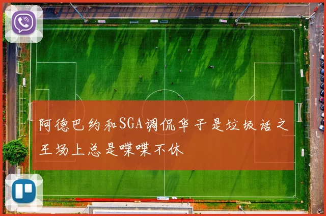 阿德巴约和SGA调侃华子是垃圾话之王场上总是喋喋不休