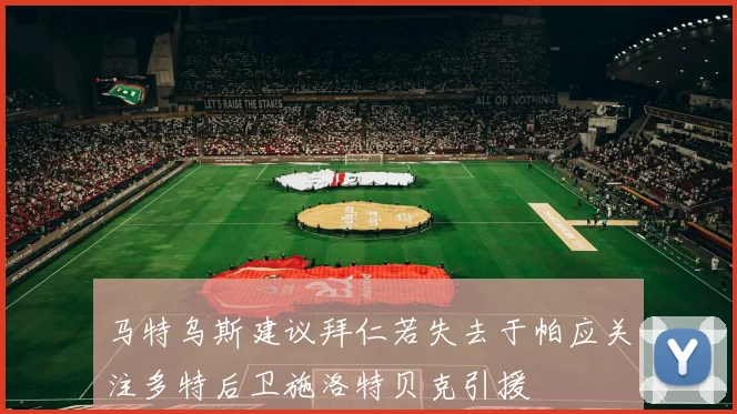 马特乌斯建议拜仁若失去于帕应关注多特后卫施洛特贝克引援