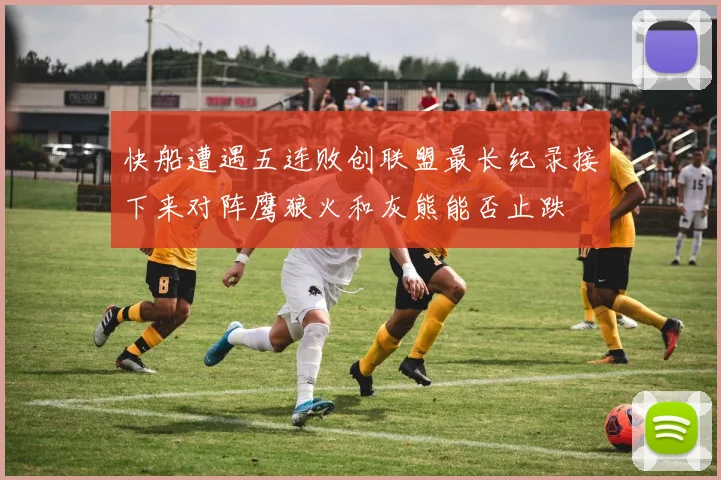 快船遭遇五连败创联盟最长纪录接下来对阵鹰狼火和灰熊能否止跌