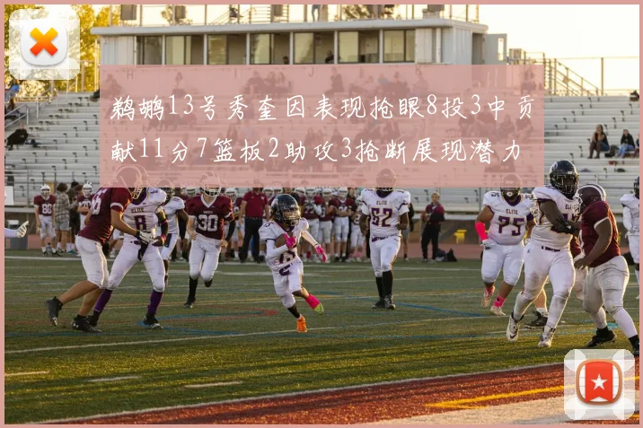 鹈鹕13号秀奎因表现抢眼8投3中贡献11分7篮板2助攻3抢断展现潜力
