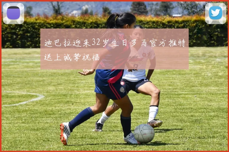 迪巴拉迎来32岁生日罗马官方推特送上诚挚祝福