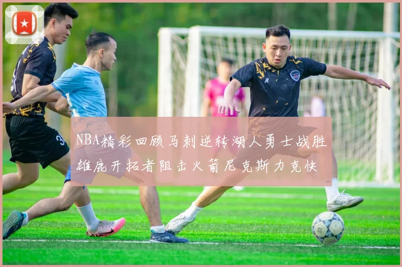 NBA精彩回顾马刺逆转湖人勇士战胜雄鹿开拓者阻击火箭尼克斯力克快船