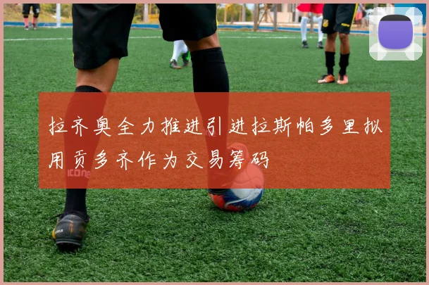 拉齐奥全力推进引进拉斯帕多里拟用贡多齐作为交易筹码