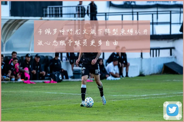 卡佩罗呼吁尤文放下阵型束缚以开放心态赋予球员更多自由