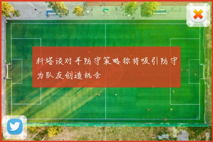 科塔谈对手防守策略称将吸引防守为队友创造机会