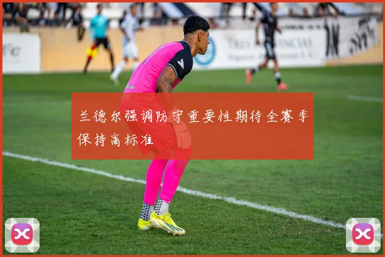 兰德尔强调防守重要性期待全赛季保持高标准