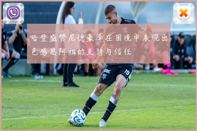 哈登盛赞尼德豪泽在困境中表现出色感恩阿祖的支持与信任