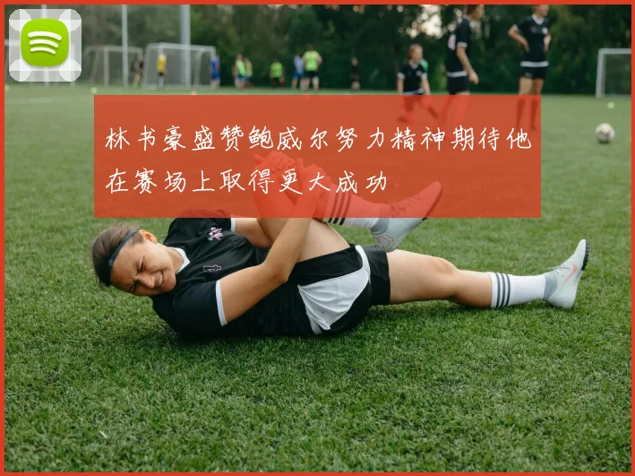 林书豪盛赞鲍威尔努力精神期待他在赛场上取得更大成功