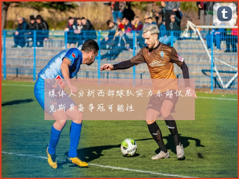 媒体人分析西部球队实力东部仅尼克斯具备争冠可能性