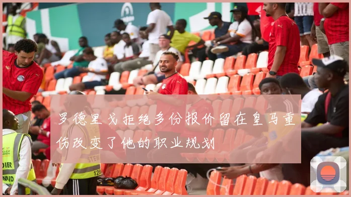 罗德里戈拒绝多份报价留在皇马重伤改变了他的职业规划
