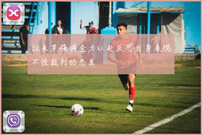 拉米罗强调全力以赴反思自身表现不怪裁判的态度