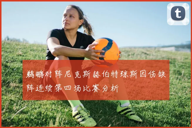 鹈鹕对阵尼克斯赫伯特琼斯因伤缺阵连续第四场比赛分析