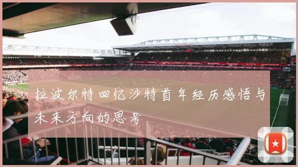 拉波尔特回忆沙特首年经历感悟与未来方向的思考