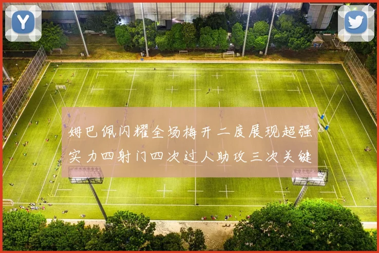 姆巴佩闪耀全场梅开二度展现超强实力四射门四次过人助攻三次关键传球