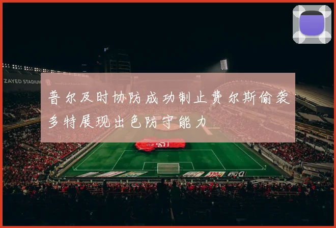 普尔及时协防成功制止费尔斯偷袭多特展现出色防守能力
