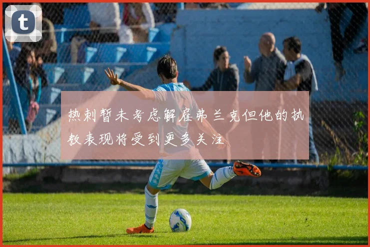 热刺暂未考虑解雇弗兰克但他的执教表现将受到更多关注